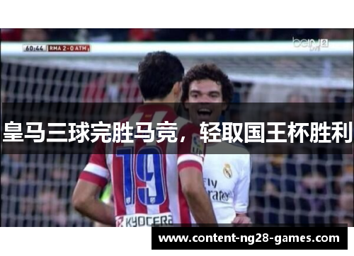 皇马三球完胜马竞,轻取国王杯胜利 皇马三球完胜马竞,轻取国王杯胜利