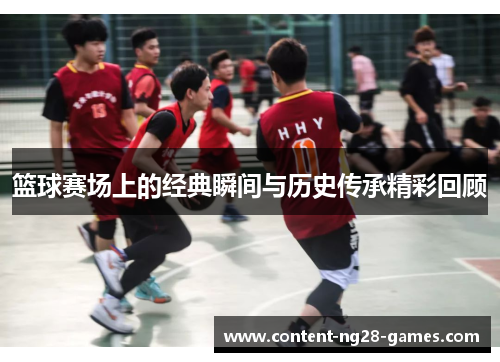 篮球赛场上的经典瞬间与历史传承精彩回顾