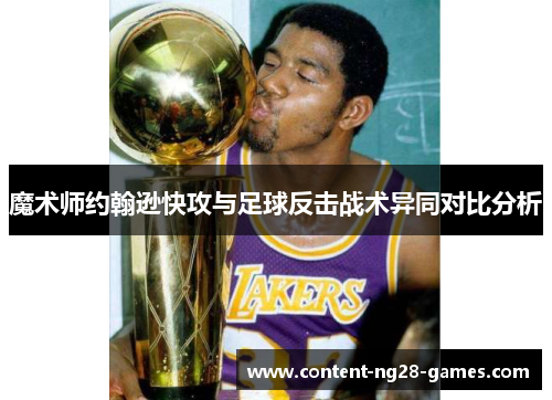 魔术师约翰逊快攻与足球反击战术异同对比分析 魔术师约翰逊快攻与足球反击战术异同对比分析