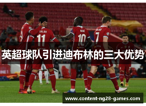 英超球队引进迪布林的三大优势