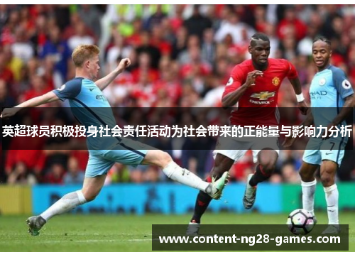 英超球员积极投身社会责任活动为社会带来的正能量与影响力分析 英超球员积极投身社会责任活动为社会带来的正能量与影响力分析