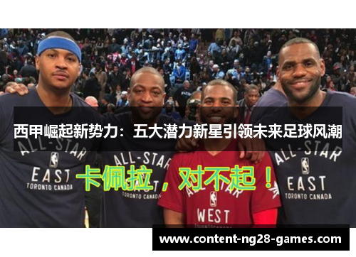 西甲崛起新势力:五大潜力新星引领未来足球风潮 西甲崛起新势力:五大潜力新星引领未来足球风潮