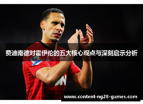 费迪南德对霍伊伦的五大核心观点与深刻启示分析 费迪南德对霍伊伦的五大核心观点与深刻启示分析